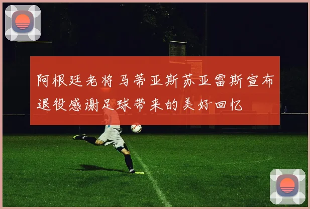 阿根廷老将马蒂亚斯苏亚雷斯宣布退役感谢足球带来的美好回忆