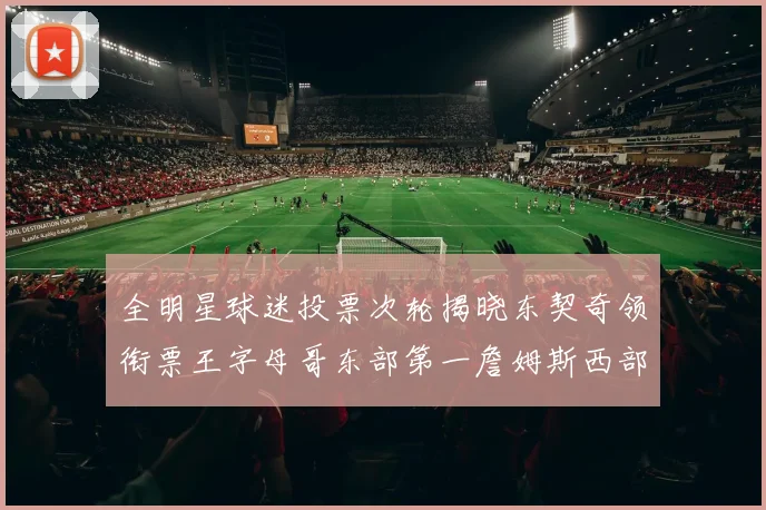 全明星球迷投票次轮揭晓东契奇领衔票王字母哥东部第一詹姆斯西部第八