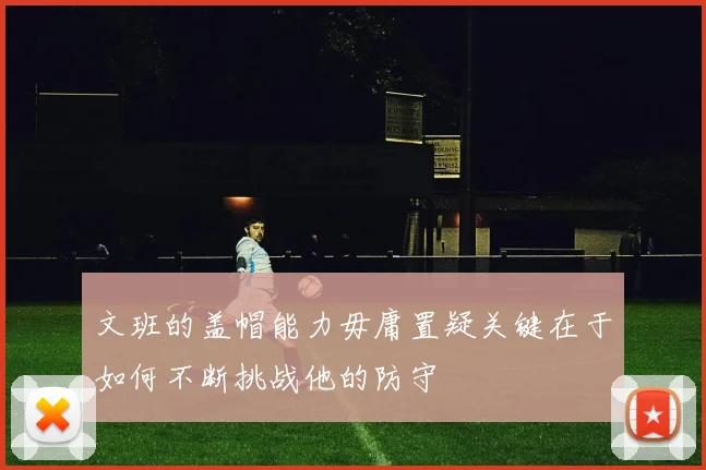 文班的盖帽能力毋庸置疑关键在于如何不断挑战他的防守