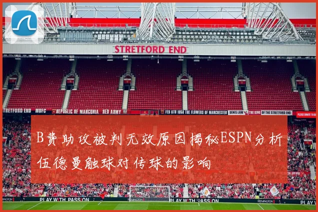 B费助攻被判无效原因揭秘ESPN分析伍德曼触球对传球的影响