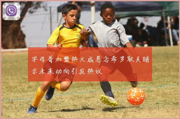 字母哥加盟热火成悬念希罗取关暗示未来动向引发热议