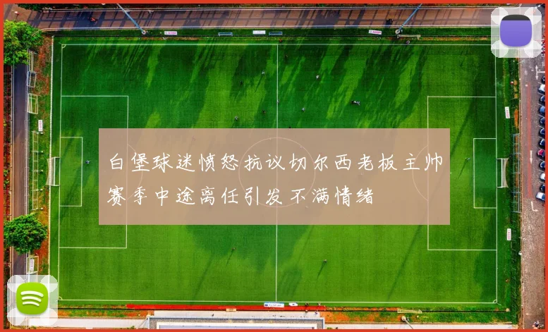 白堡球迷愤怒抗议切尔西老板主帅赛季中途离任引发不满情绪