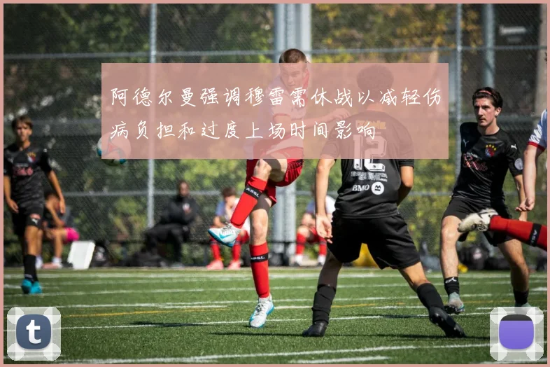 阿德尔曼强调穆雷需休战以减轻伤病负担和过度上场时间影响