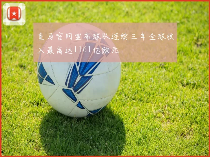 皇马官网宣布球队连续三年全球收入最高达1161亿欧元