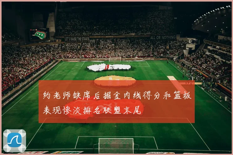 约老师缺席后掘金内线得分和篮板表现惨淡排名联盟末尾