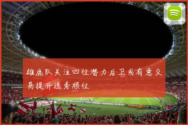 雄鹿队关注四位潜力后卫或有意交易提升选秀顺位