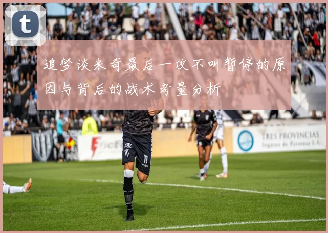 追梦谈米奇最后一攻不叫暂停的原因与背后的战术考量分析