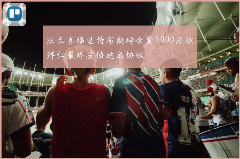 法兰克福坚持布朗转会费5000万欧拜仁最终妥协达成协议