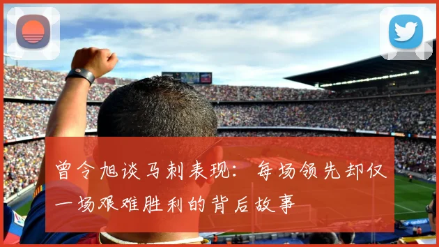 曾令旭谈马刺表现：每场领先却仅一场艰难胜利的背后故事