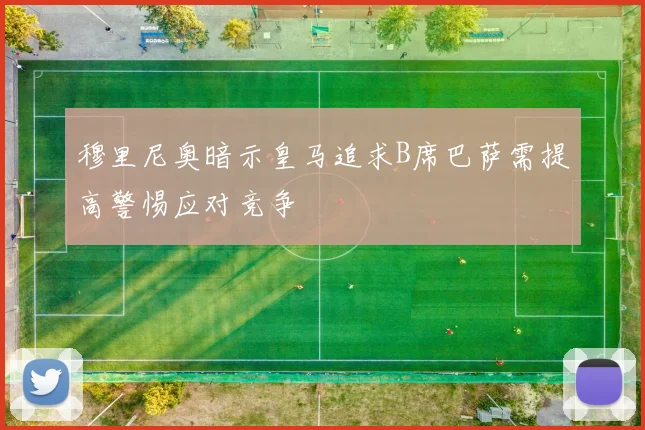 穆里尼奥暗示皇马追求B席巴萨需提高警惕应对竞争