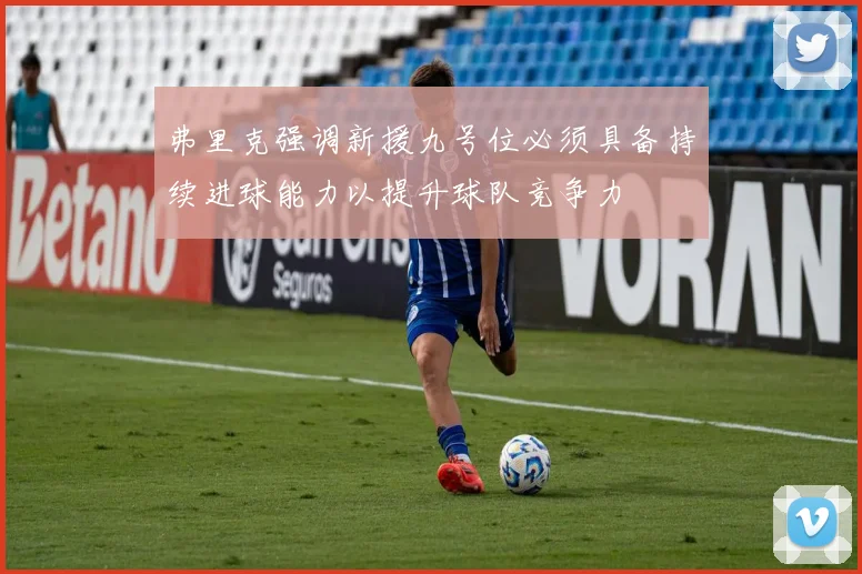 弗里克强调新援九号位必须具备持续进球能力以提升球队竞争力